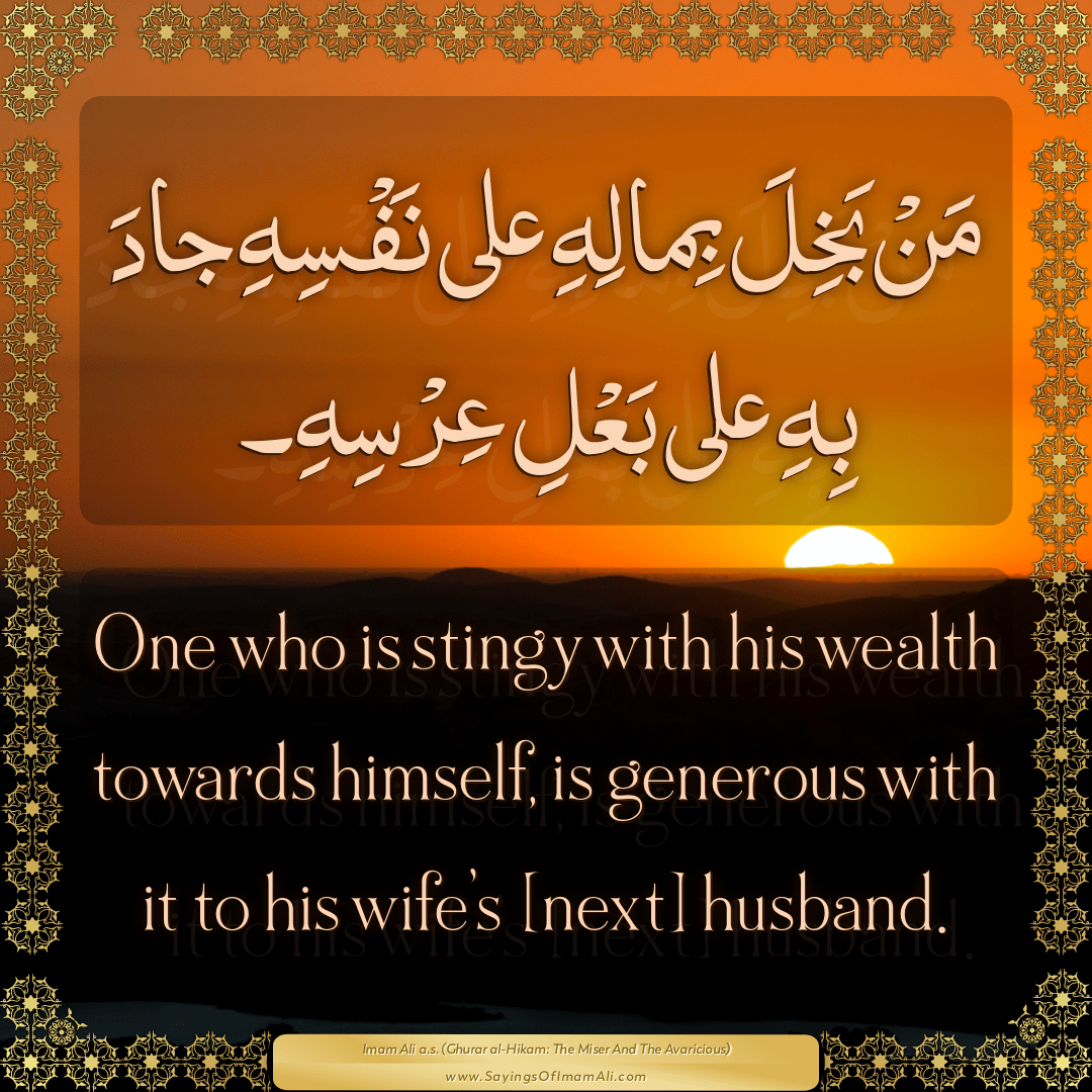 One who is stingy with his wealth towards himself, is generous with it to...